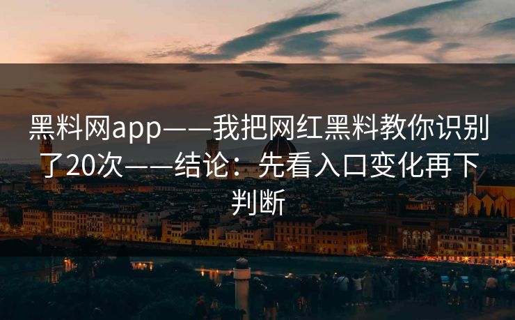 黑料网app——我把网红黑料教你识别了20次——结论：先看入口变化再下判断